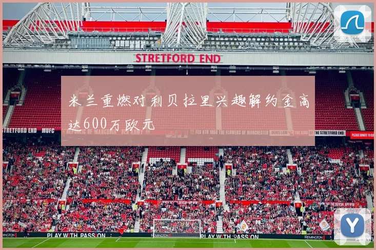 米兰重燃对利贝拉里兴趣解约金高达600万欧元