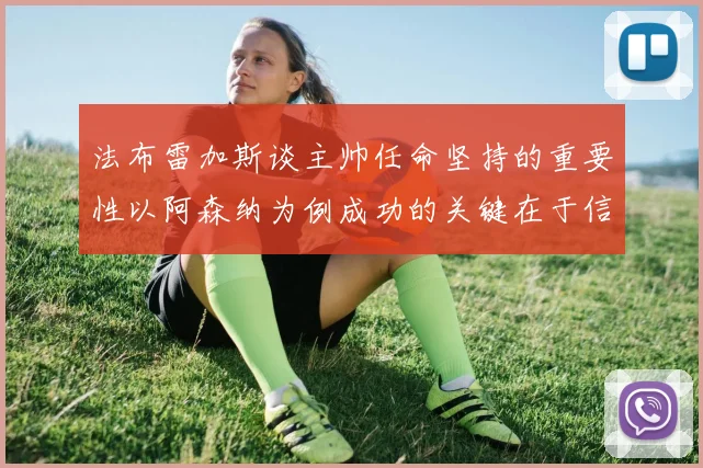 法布雷加斯谈主帅任命坚持的重要性以阿森纳为例成功的关键在于信任与耐心