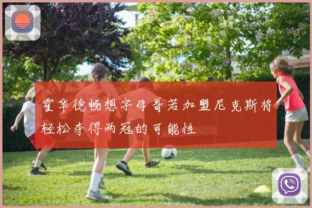 霍华德畅想字母哥若加盟尼克斯将轻松夺得两冠的可能性