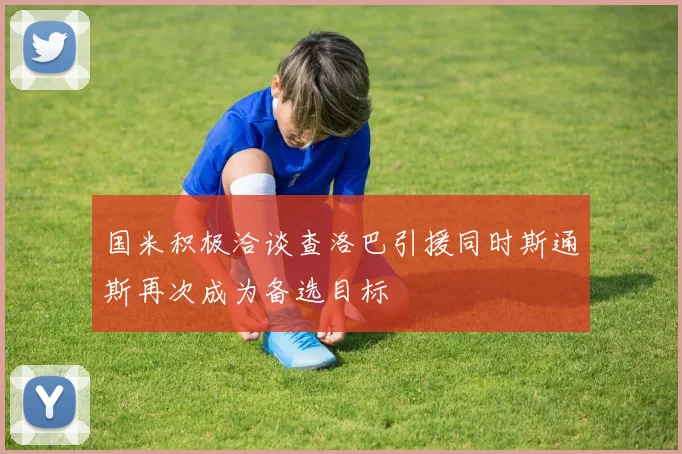 国米积极洽谈查洛巴引援同时斯通斯再次成为备选目标
